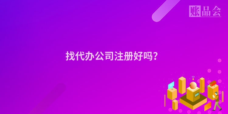 找代办公司注册好吗?
