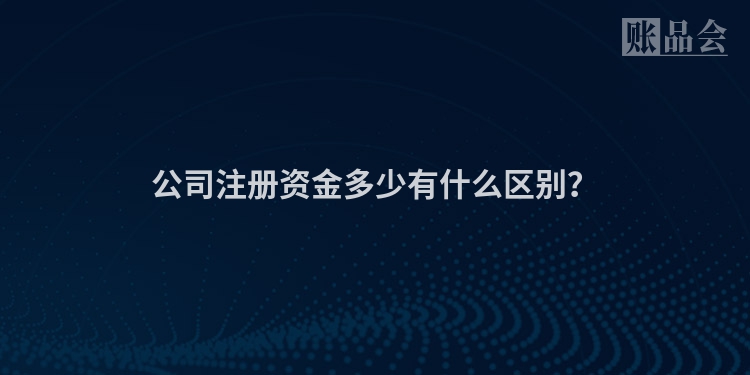 公司注册资金多少有什么区别？