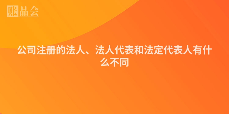 公司注册的法人、法人代表和法定代表人有什么不同