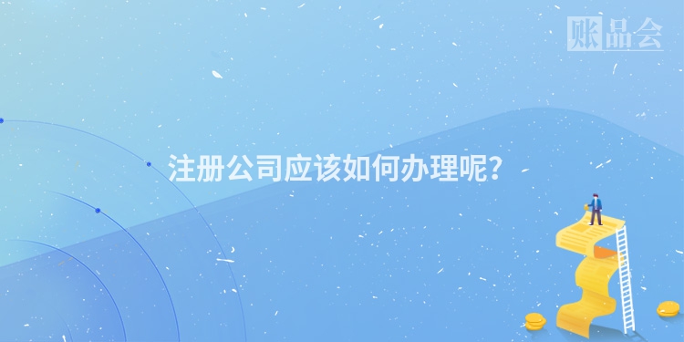 注册公司应该如何办理呢？
