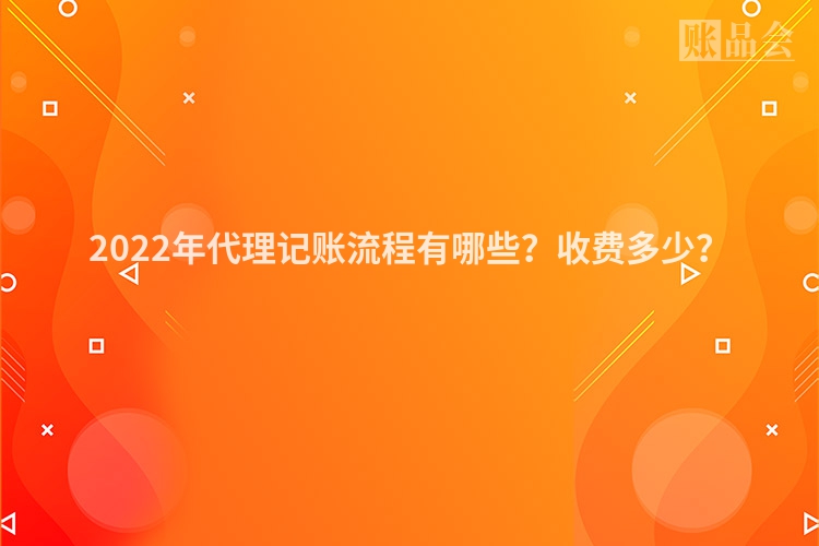 2022年代理记账流程有哪些？收费多少？