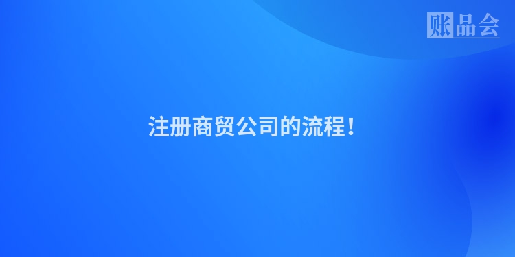 注册商贸公司的流程！