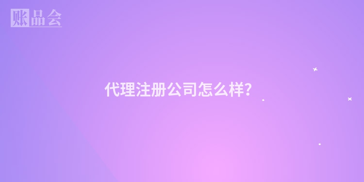 代理注册公司怎么样？