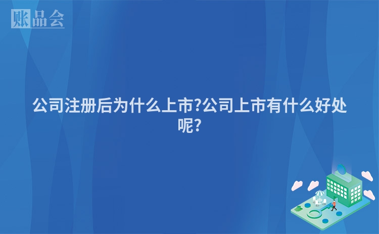 公司注册后为什么上市?公司上市有什么好处呢?