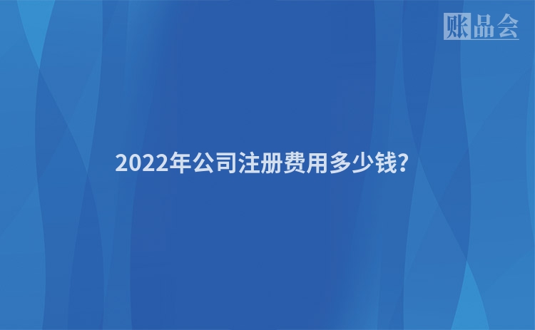2022年公司注册费用多少钱？