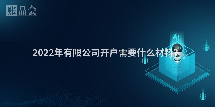 2022年有限公司开户需要什么材料？