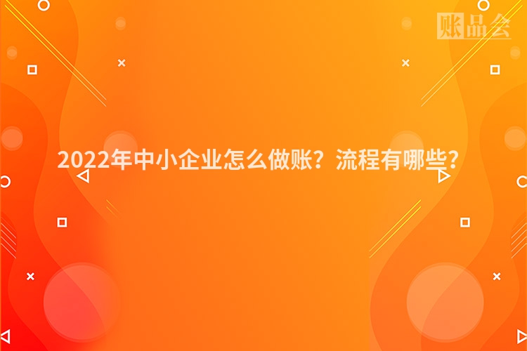 2022年中小企业怎么做账？流程有哪些？