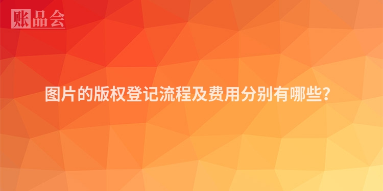 图片的版权登记流程及费用分别有哪些？