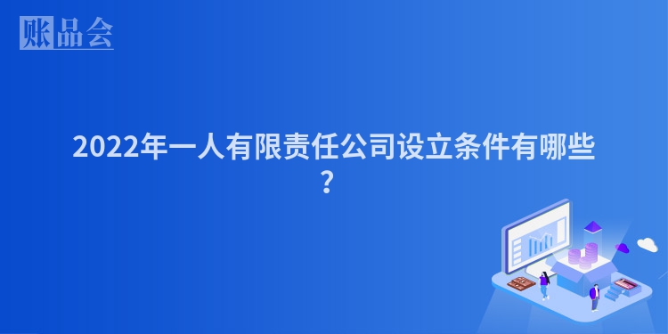 2022年一人有限责任公司设立条件有哪些？
