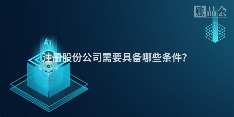 注册股份公司需要具备哪些条件？
