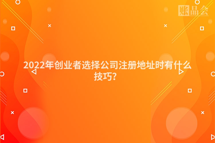 2022年创业者选择公司注册地址时有什么技巧？