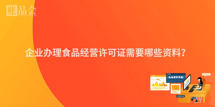 企业办理食品经营许可证需要哪些资料？