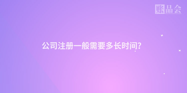 公司注册一般需要多长时间？
