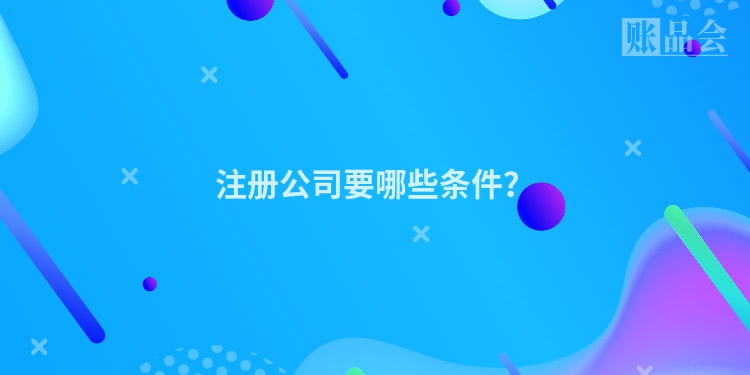 注册公司要哪些条件？