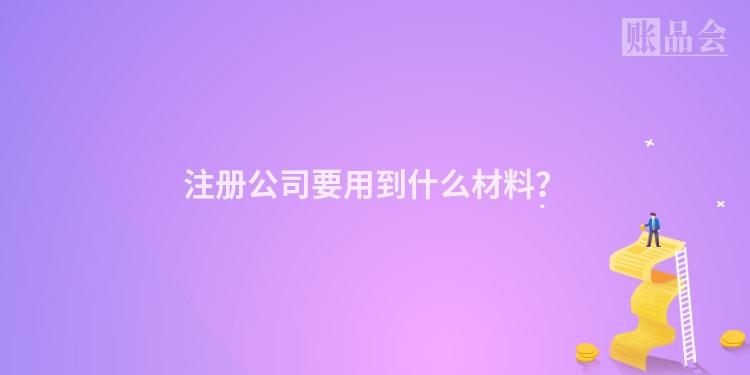 注册公司要用到什么材料？