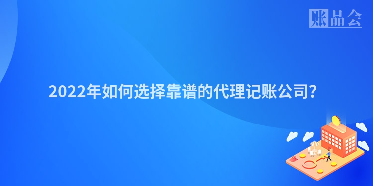 2022年如何选择靠谱的代理记账公司？