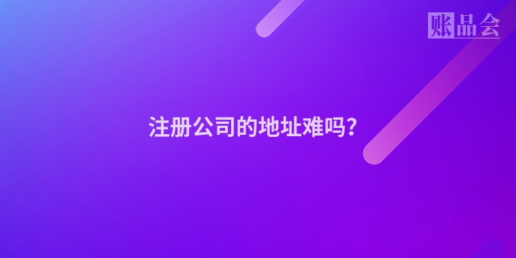 注册公司的地址难吗？