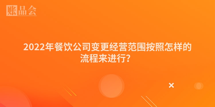 2022年餐饮公司变更经营范围按照怎样的流程来进行？
