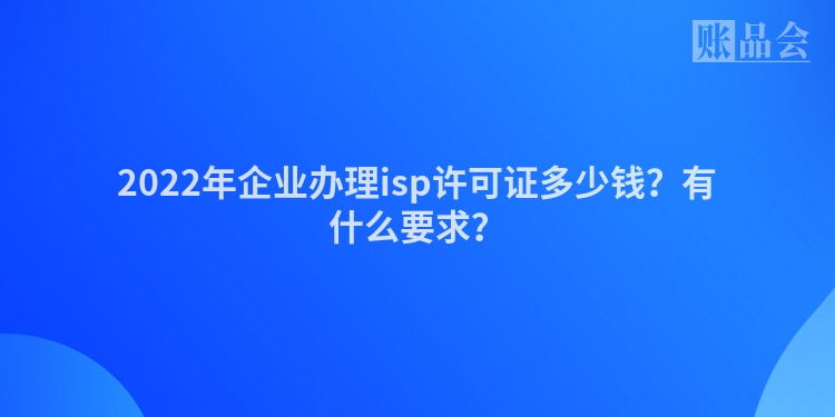 2022年企业办理isp许可证多少钱？有什么要求？