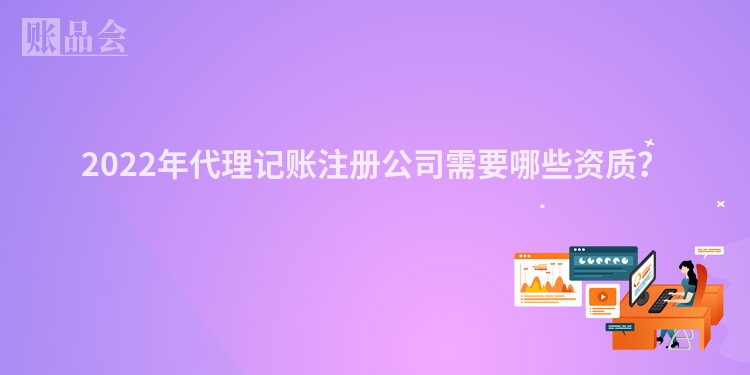 2022年代理记账注册公司需要哪些资质?