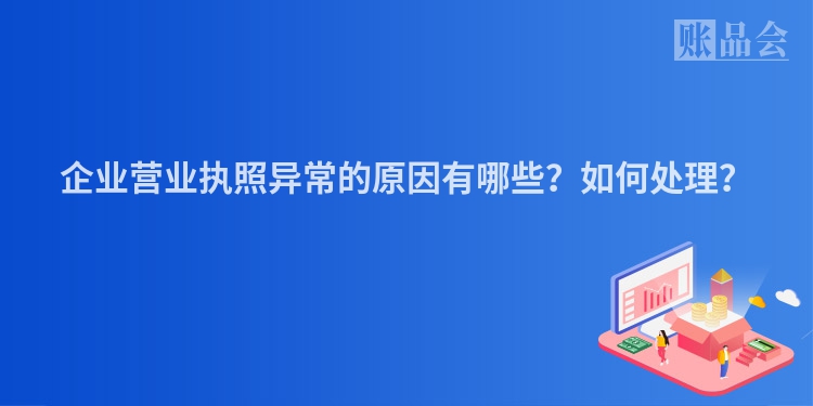 企业营业执照异常的原因有哪些？如何处理？