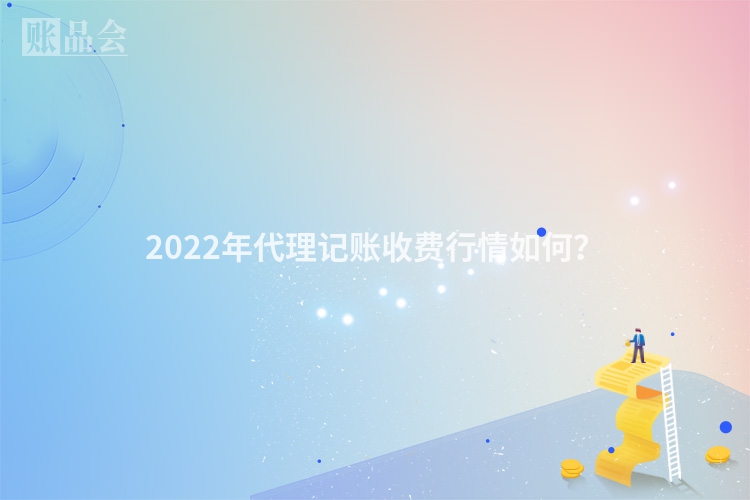 2022年代理记账收费行情如何？