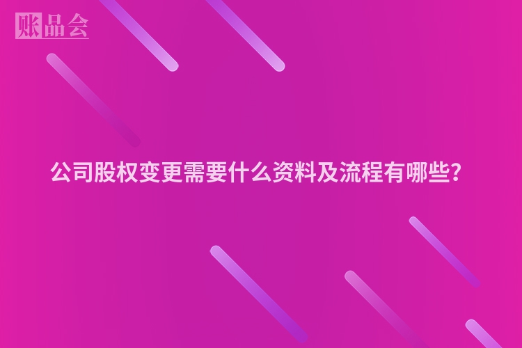 公司股权变更需要什么资料及流程有哪些？