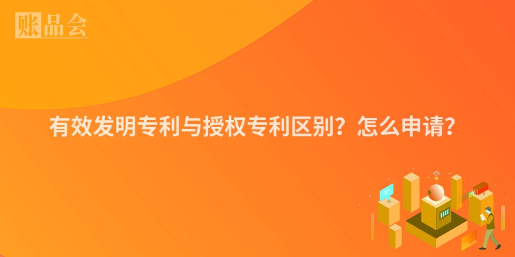 有效发明专利与授权专利区别？怎么申请？