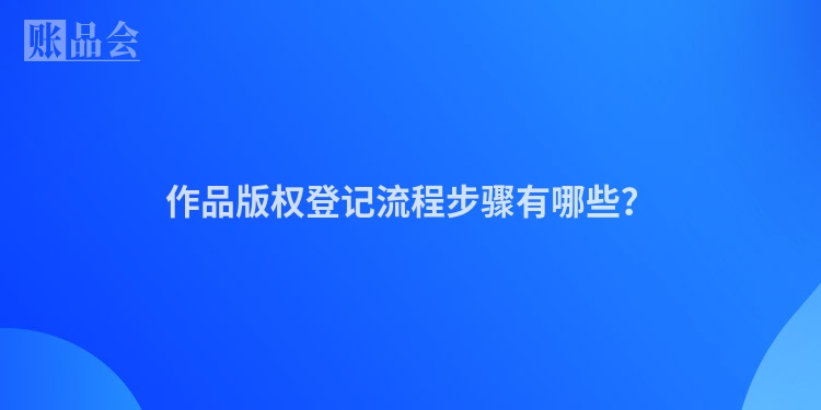 作品版权登记流程步骤有哪些？