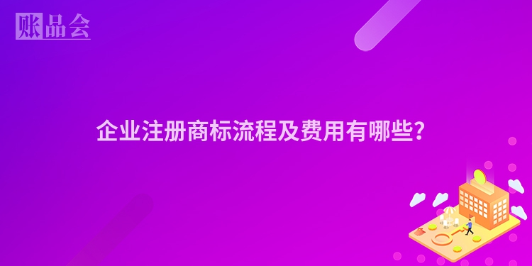 企业注册商标流程及费用有哪些？