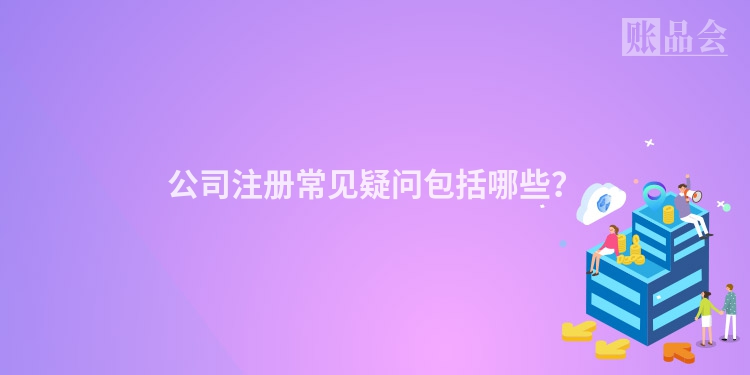 公司注册常见疑问包括哪些？