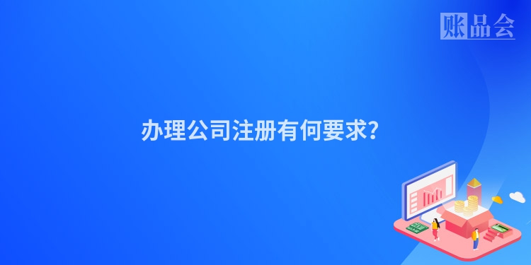 办理公司注册有何要求？