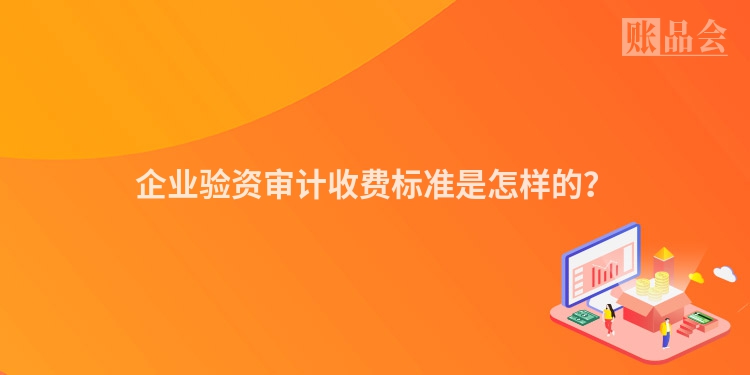 企业验资审计收费标准是怎样的？
