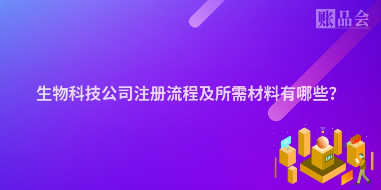 生物科技公司注册流程及所需材料有哪些？