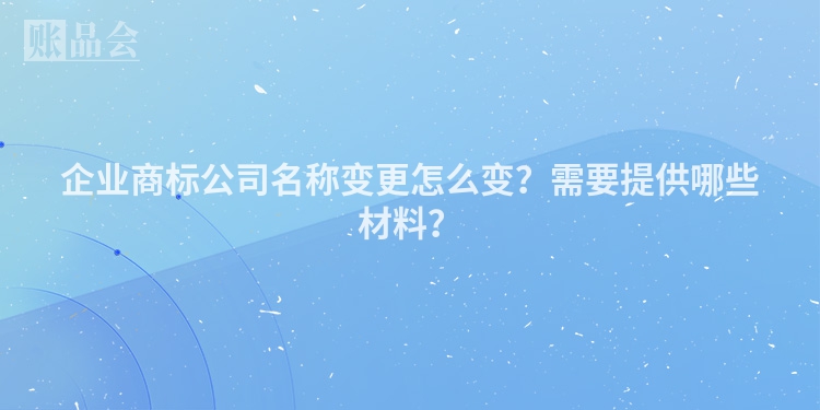 企业商标公司名称变更怎么变？需要提供哪些材料？
