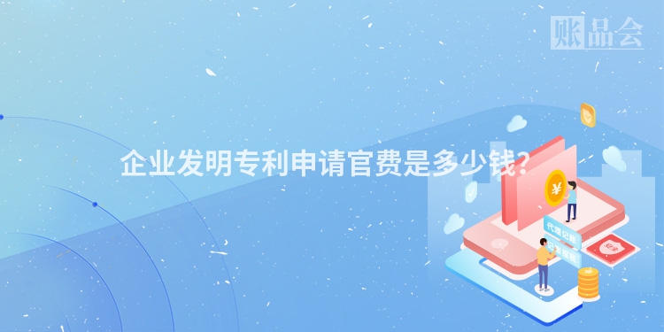 企业发明专利申请官费是多少钱？