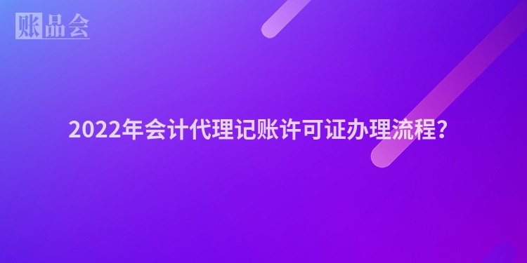 2022年会计代理记账许可证办理流程？