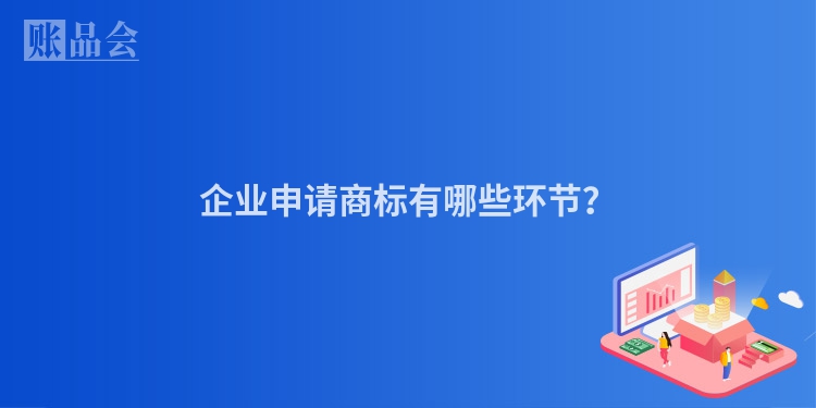 企业申请商标有哪些环节？