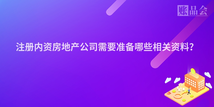 注册内资房地产公司需要准备哪些相关资料？