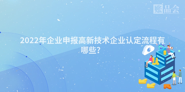 2022年企业申报高新技术企业认定流程有哪些？