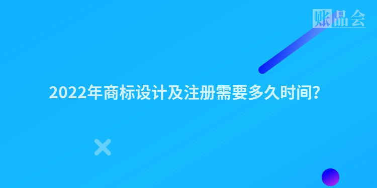2022年商标设计及注册需要多久时间？