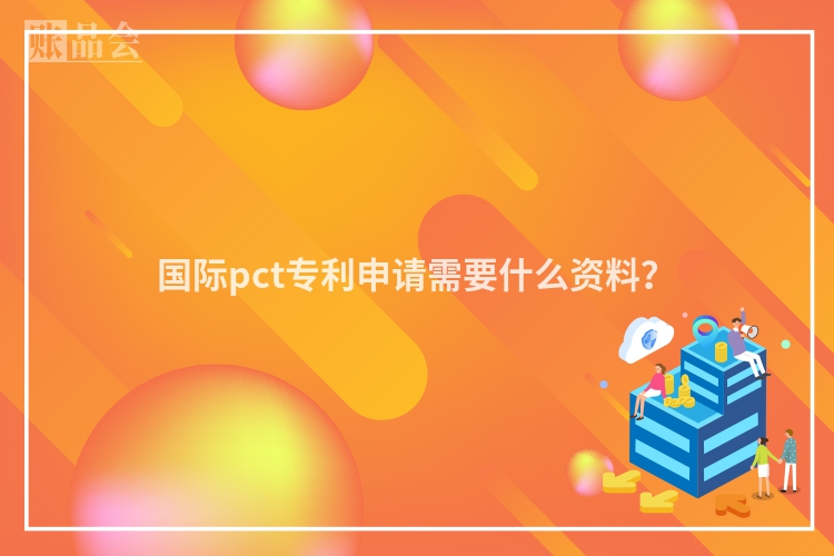 国际pct专利申请需要什么资料？