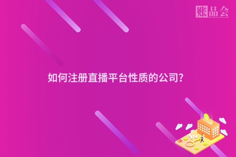 如何注册直播平台性质的公司？