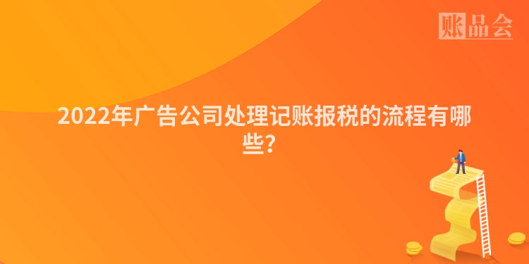 2022年广告公司处理记账报税的流程有哪些？