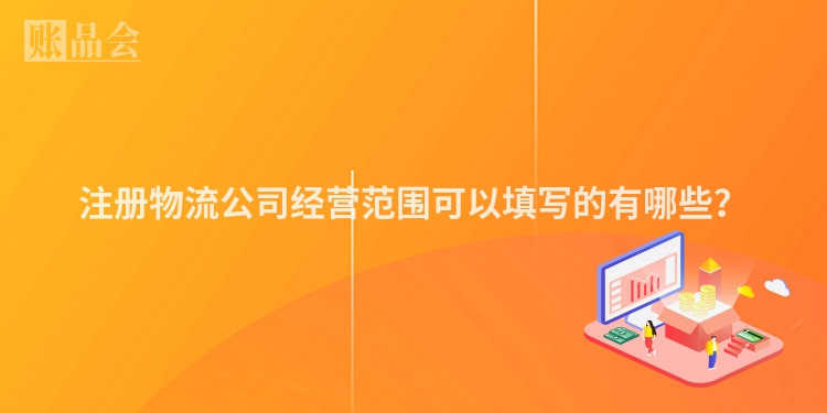 注册物流公司经营范围可以填写的有哪些？