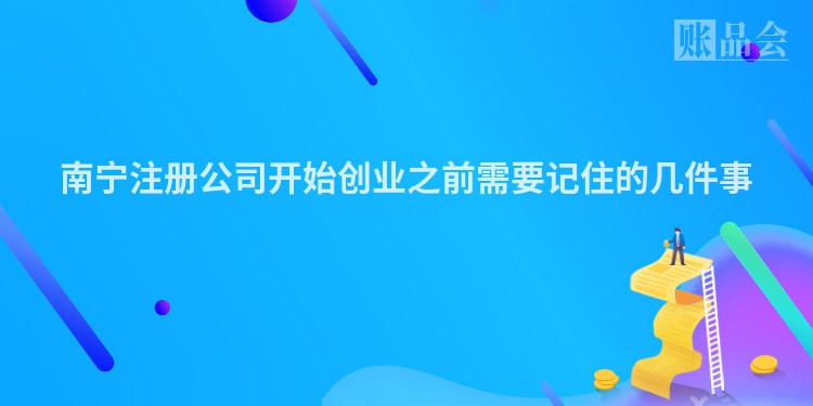 南宁注册公司开始创业之前需要记住的几件事