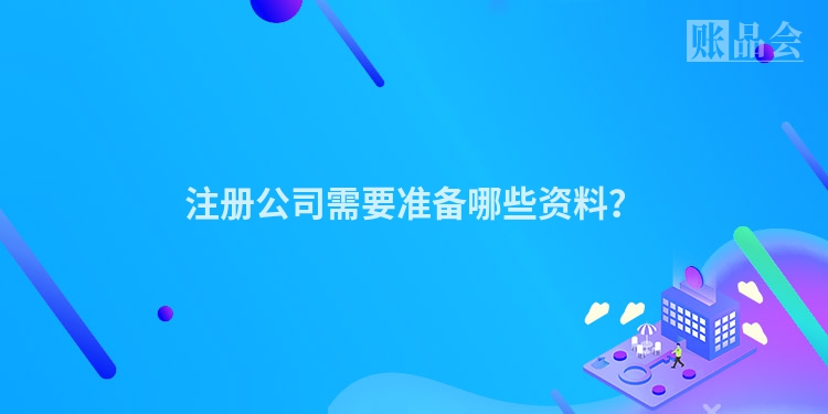 注册公司需要准备哪些资料？