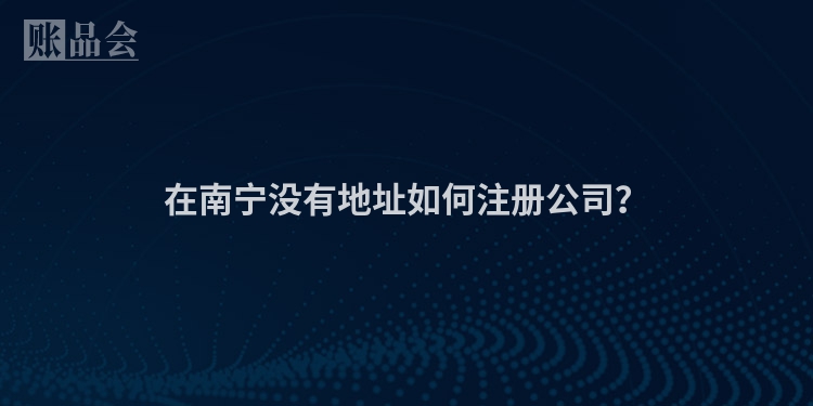 在南宁没有地址如何注册公司？