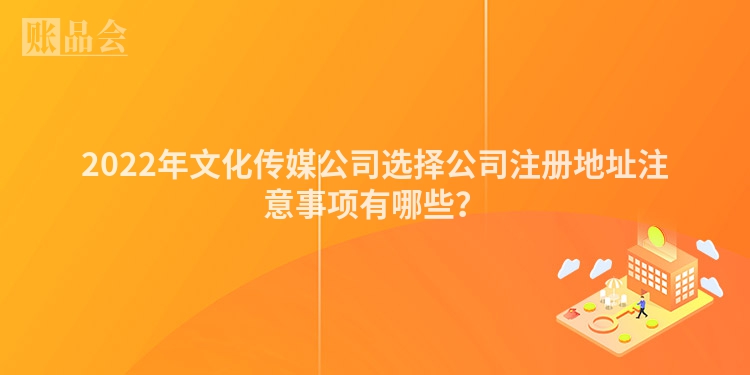 2022年文化传媒公司选择公司注册地址注意事项有哪些？