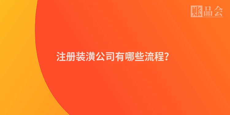 注册装潢公司有哪些流程？